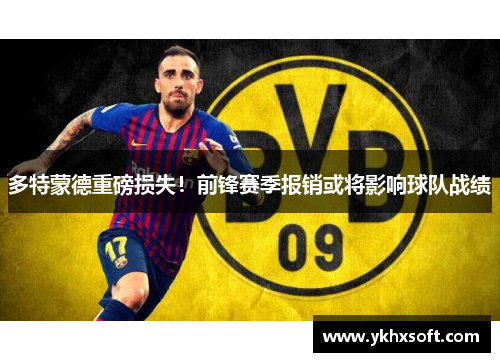 多特蒙德重磅损失！前锋赛季报销或将影响球队战绩