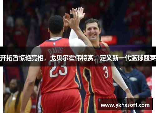 开拓者惊艳亮相，戈贝尔霍伟特赏，定义新一代篮球盛宴