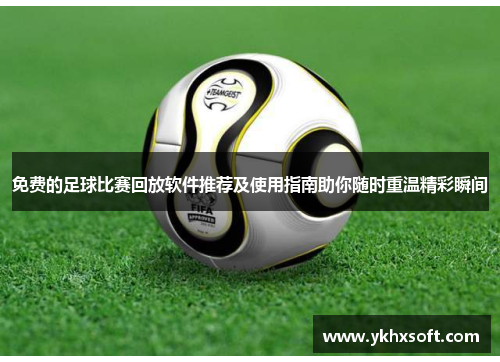 免费的足球比赛回放软件推荐及使用指南助你随时重温精彩瞬间