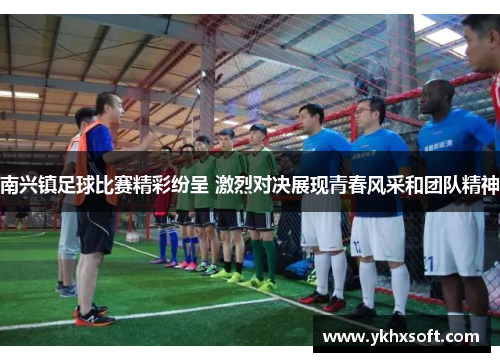 南兴镇足球比赛精彩纷呈 激烈对决展现青春风采和团队精神