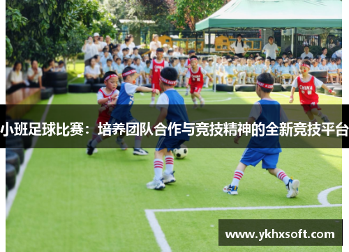 小班足球比赛：培养团队合作与竞技精神的全新竞技平台
