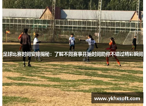 足球比赛时间安排揭秘：了解不同赛事开始时间助你不错过精彩瞬间
