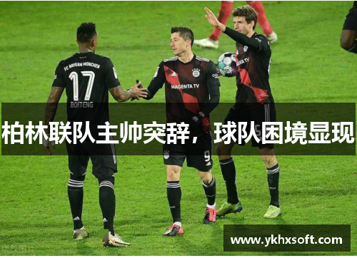 柏林联队主帅突辞，球队困境显现