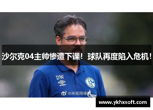 沙尔克04主帅惨遭下课！球队再度陷入危机！