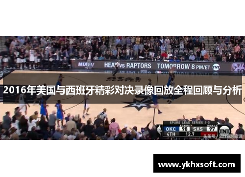 2016年美国与西班牙精彩对决录像回放全程回顾与分析
