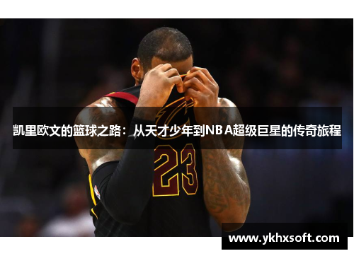 凯里欧文的篮球之路：从天才少年到NBA超级巨星的传奇旅程