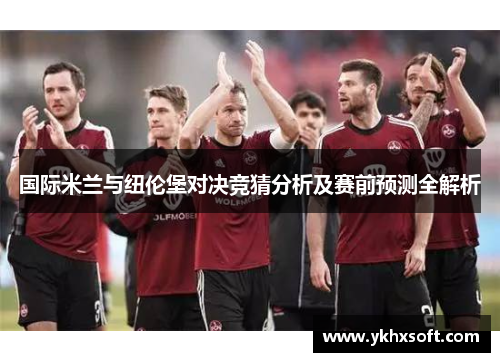 国际米兰与纽伦堡对决竞猜分析及赛前预测全解析