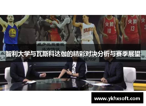智利大学与瓦斯科达伽的精彩对决分析与赛季展望