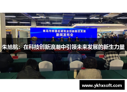 朱旭航：在科技创新浪潮中引领未来发展的新生力量