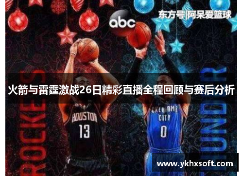 火箭与雷霆激战26日精彩直播全程回顾与赛后分析