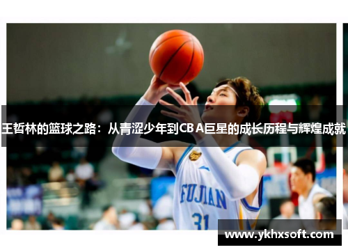 王哲林的篮球之路：从青涩少年到CBA巨星的成长历程与辉煌成就