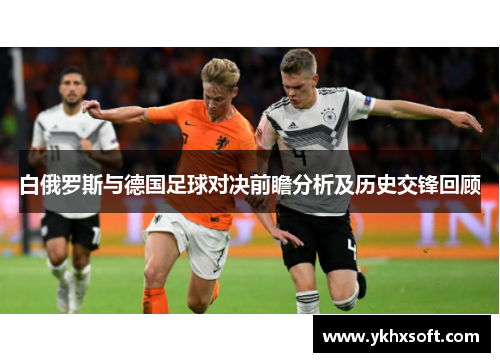 白俄罗斯与德国足球对决前瞻分析及历史交锋回顾