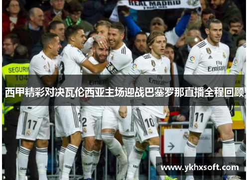 西甲精彩对决瓦伦西亚主场迎战巴塞罗那直播全程回顾