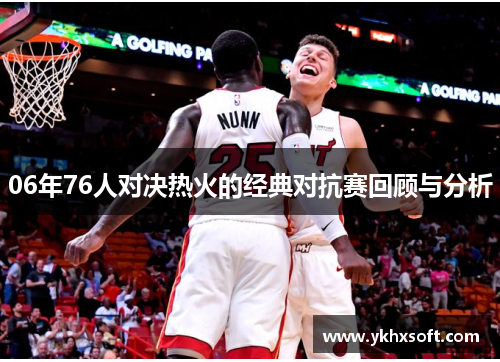 06年76人对决热火的经典对抗赛回顾与分析