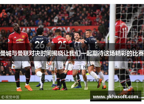 曼城与曼联对决时间揭晓让我们一起期待这场精彩的比赛