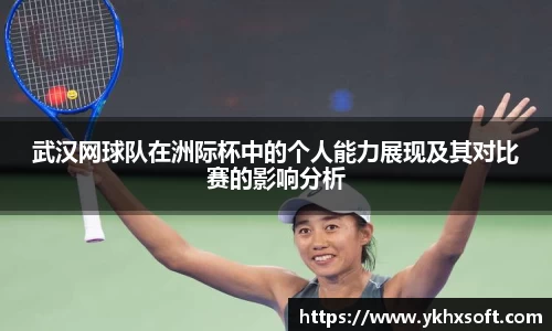 武汉网球队在洲际杯中的个人能力展现及其对比赛的影响分析