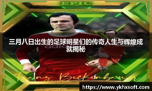 三月八日出生的足球明星们的传奇人生与辉煌成就揭秘