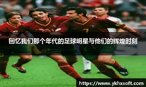 回忆我们那个年代的足球明星与他们的辉煌时刻